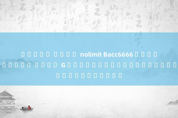สล็อต ค่าย nolimit Bacc6666 เกมสล็อตออนไลน์ คลับ G บทนำสู่โลกของความบันเทิง
