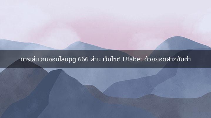 การเล่นเกมออนไลนpg 666์ ผ่าน เว็บไซต์ Ufabet ด้วยยอดฝากขั้นต่ำ